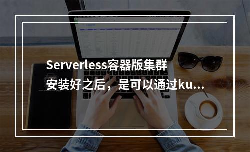 Serverless容器版集群安装好之后,是可以通过kubeconfig去调用api创建pod吗?
