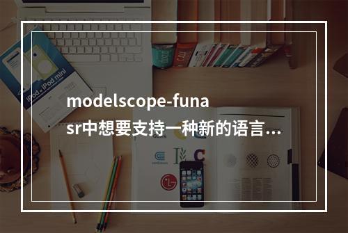 modelscope-funasr中想要支持一种新的语言,应该要修改tokenize吧?