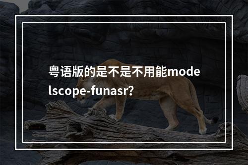 粤语版的是不是不用能modelscope-funasr?