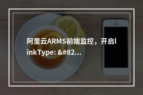 阿里云ARMS前端监控,开启linkType: ‘tracing’, 配置后控制台方法报错,怎么办?