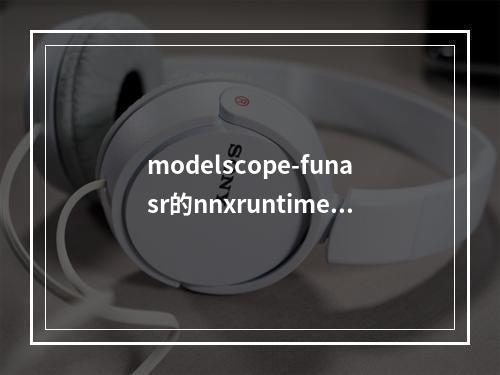 modelscope-funasr的nnxruntime-gpu版本推理onnx慢的原因吗?