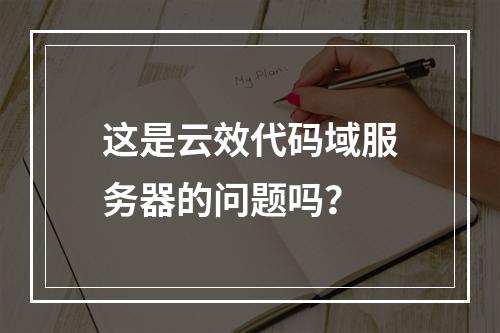 这是云效代码域服务器的问题吗?