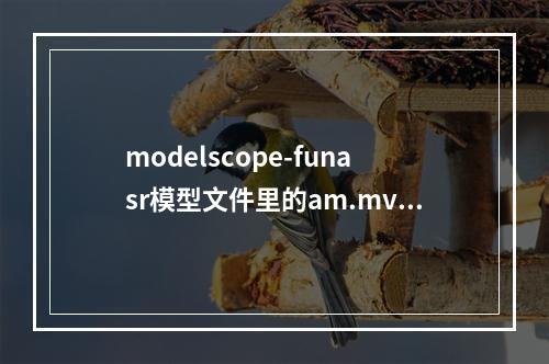 modelscope-funasr模型文件里的am.mvn是啥意思?