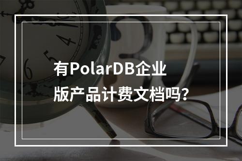 有PolarDB企业版产品计费文档吗?