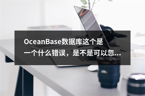 OceanBase数据库这个是一个什么错误,是不是可以忽略?