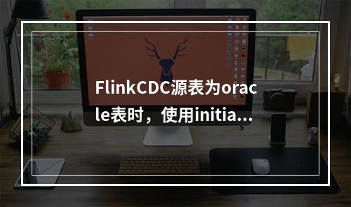 FlinkCDC源表为oracle表时,使用initial方式全量同步时,只同步过来一条数据