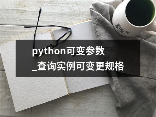 python可变参数 _查询实例可变更规格