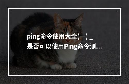 ping命令使用大全(一) _是否可以使用Ping命令测试时延?