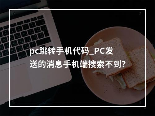 pc跳转手机代码_PC发送的消息手机端搜索不到?