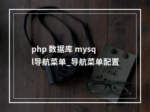 php 数据库 mysql导航菜单_导航菜单配置