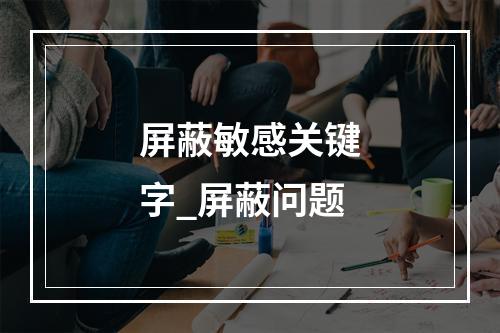 屏蔽敏感关键字_屏蔽问题