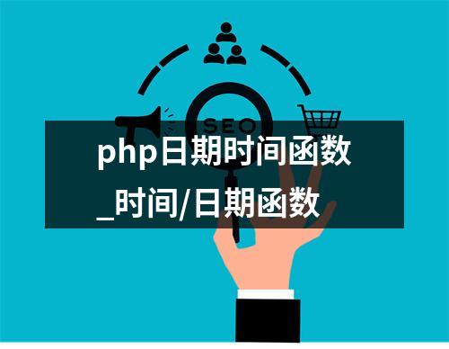 php日期时间函数_时间/日期函数