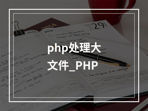php处理大文件_PHP