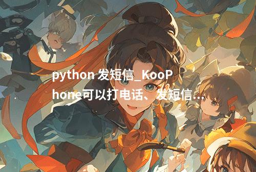 python 发短信_KooPhone可以打电话、发短信吗?