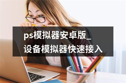 ps模拟器安卓版_设备模拟器快速接入