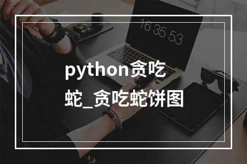 python贪吃蛇_贪吃蛇饼图