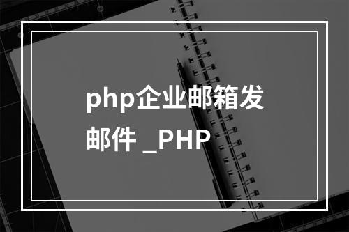 php企业邮箱发邮件 _PHP