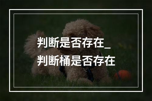 判断是否存在_判断桶是否存在