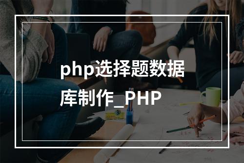 php选择题数据库制作_PHP