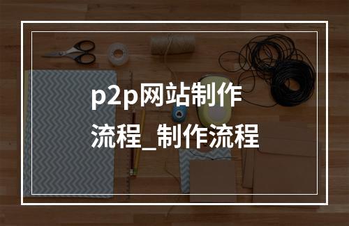 p2p网站制作流程_制作流程