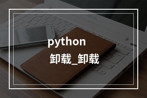 python 卸载_卸载
