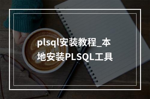 plsql安装教程_本地安装PLSQL工具
