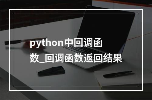 python中回调函数_回调函数返回结果