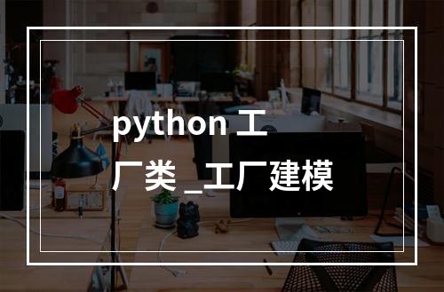 python 工厂类 _工厂建模