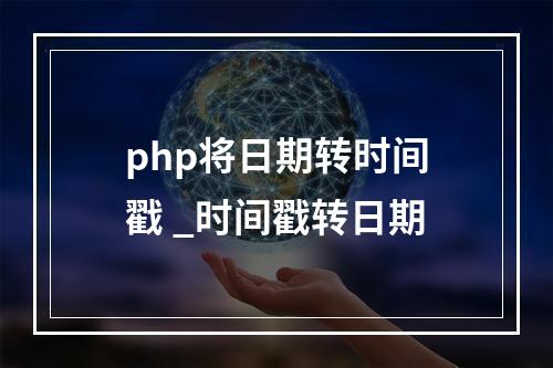 php将日期转时间戳 _时间戳转日期