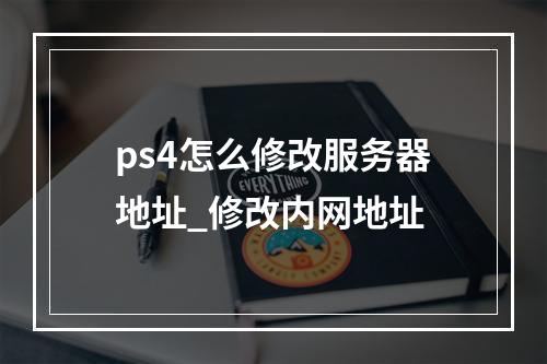 ps4怎么修改服务器地址_修改内网地址