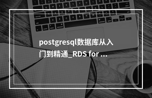 postgresql数据库从入门到精通_RDS for PostgreSQL入门实践