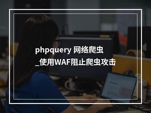 phpquery 网络爬虫_使用WAF阻止爬虫攻击