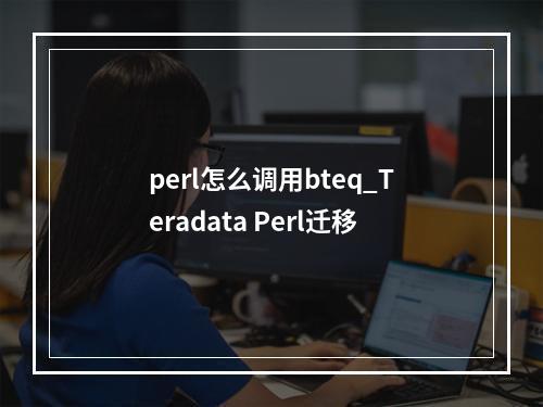 perl怎么调用bteq_Teradata Perl迁移