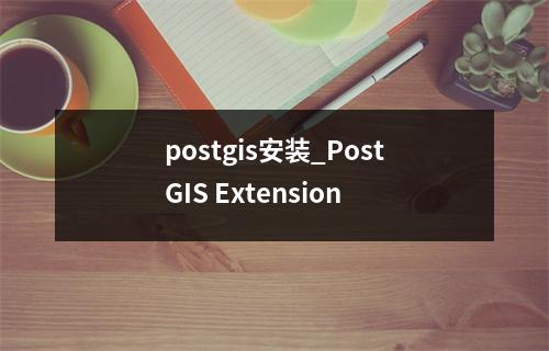 postgis安装_PostGIS Extension