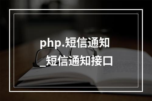 php.短信通知_短信通知接口