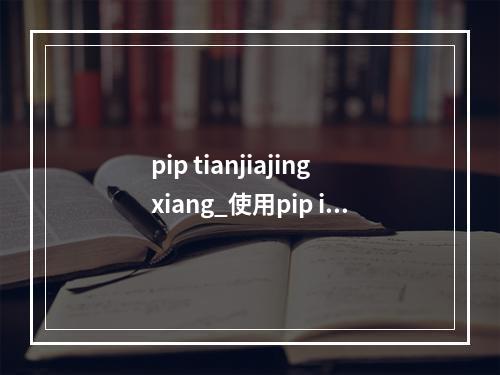 pip tianjiajingxiang_使用pip install提示Read timed out