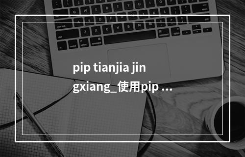 pip tianjia jingxiang_使用pip install提示Read timed out
