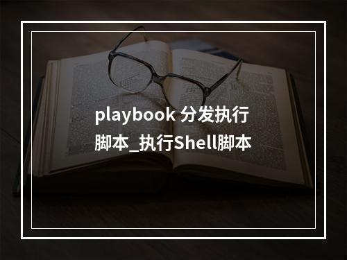 playbook 分发执行脚本_执行Shell脚本