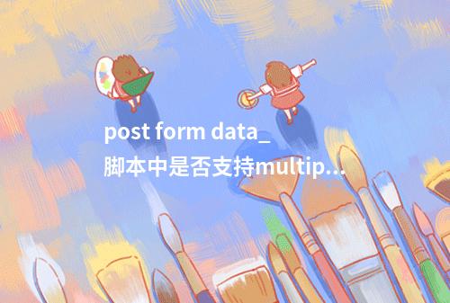 post form data_脚本中是否支持multipart/form-data请求?