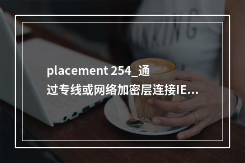 placement 254_通过专线或网络加密层连接IEF