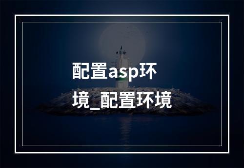 配置asp环境_配置环境