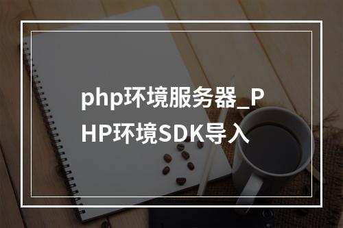 php环境服务器_PHP环境SDK导入