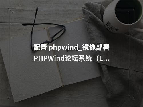 配置 phpwind_镜像部署PHPWind论坛系统(Linux)