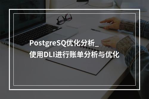 PostgreSQ优化分析_使用DLI进行账单分析与优化