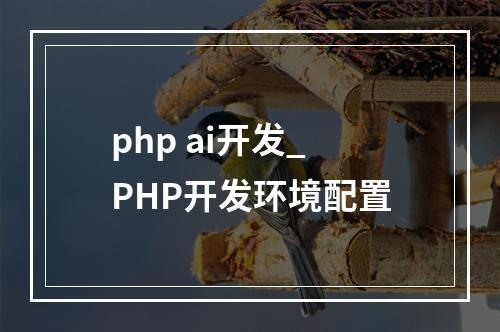 php ai开发_PHP开发环境配置