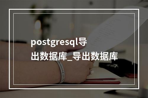postgresql导出数据库_导出数据库