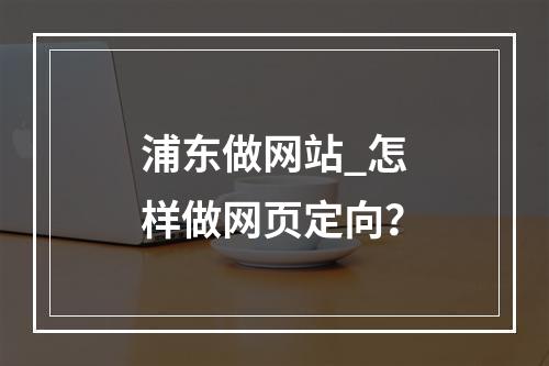 浦东做网站_怎样做网页定向?
