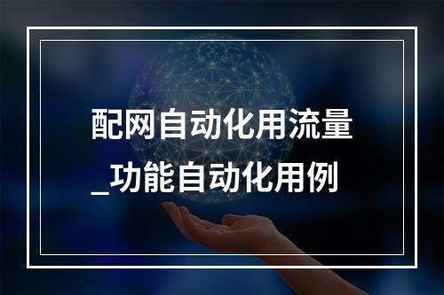 配网自动化用流量_功能自动化用例