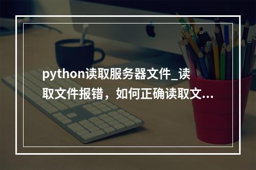 python读取服务器文件_读取文件报错,如何正确读取文件