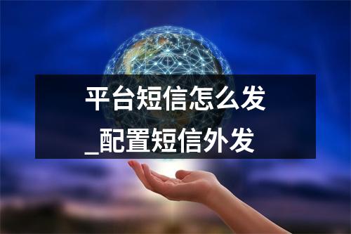 平台短信怎么发_配置短信外发